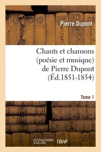 Pierre Dupont - Chants et chansons (poésie et musique) de Pierre Dupont. Tome 1 (Éd.1851-1854).