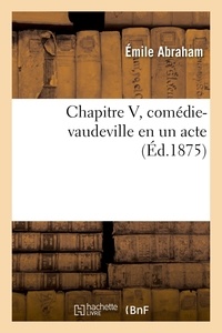Émile Abraham - Chapitre V, comédie-vaudeville en un acte.