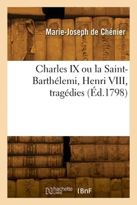 Louis-Joseph-Gabriel Chénier - Charles IX ou la Saint-Barthélemi, Henri VIII, tragédies.