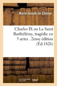 Marie-Joseph Chénier (de) - Charles IX, ou La Saint Barthélémy , tragédie en 5 actes. 2e édition.