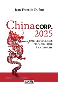 Jean-François Dufour - China Corp.2025 - Dans les coulisses du capitalisme à la chinoise.