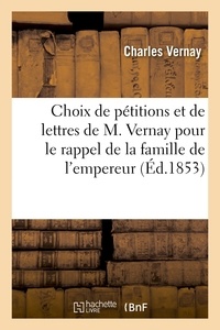 Charles Vernay - Choix de pétitions et de lettres de M. Vernay pour le rappel de la famille de l'empereur Napoléon I.
