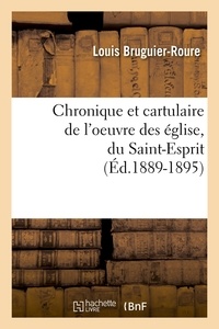 Louis Bruguier-Roure - Chronique et cartulaire de l'oeuvre des église, du Saint-Esprit (Éd.1889-1895).