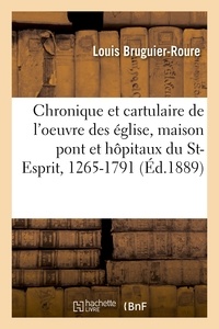 Louis Bruguier-Roure - Chronique et cartulaire de l'oeuvre des église, maison pont et hôpitaux du Saint-Esprit, 1265-1791.