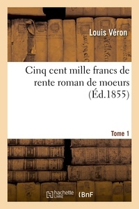 Louis Véron - Cinq cent mille francs de rente roman de m urs Tome 1.