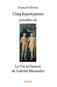 Cinq hypotyposes précédées de la vie et l'oeuvre de Gabriel Ménandre