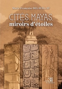 Marie-Françoise Delavillat - Cités mayas, miroirs d'étoiles.