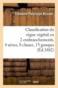 Théodore-Polycarpe Brisson - Classification du règne végétal en 2 embranchements, 4 séries, 8 classes, 13 groupes (Éd.1882).