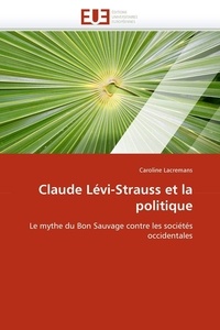 Caroline Lacremans - Claude Lévi-Strauss et la politique - Le mythe du Bon Sauvage contre les sociétés occidentales.