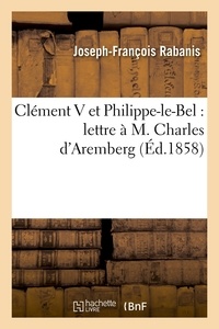 Joseph-François Rabanis - Clément V et Philippe-le-Bel : lettre à M. Charles d'Aremberg (Éd.1858).