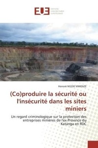 Honoré Mwenze - (Co)produire la sécurité ou l'insécurité dans les sites miniers - Un regard criminologique sur la protection des entreprises minières de l'ex-Province du Katanga.