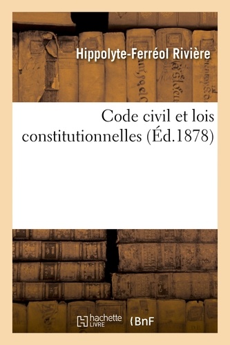 Hippolyte-Ferréol Rivière - Code civil et lois constitutionnelles.