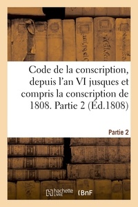  XXX - Code de la conscription ou Recueil des lois et des arrêtés du gouvernement des décrets impériaux - sur la levée des conscrits, depuis l'an VI jusques et compris la conscription de 1808. Partie 2.