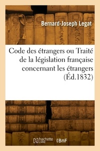 Bernard-Joseph Legat - Code des étrangers ou Traité de la législation française concernant les étrangers.