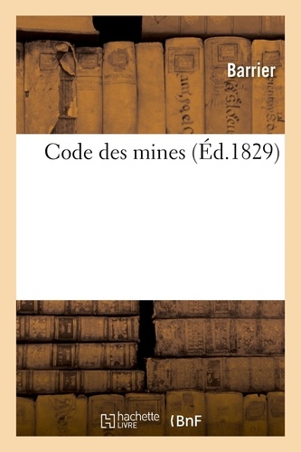  Barrier - Code des mines ou Recueil des lois, arrêtés, décrets, ordonnances, règlemens et instructions - concernant les mines, les minières, salines et carrières.