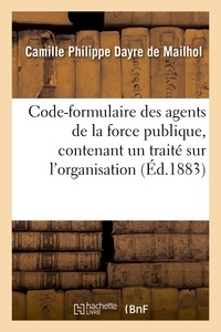 Camille Philippe Dayre de Mailhol - Code-formulaire des agents de la force publique, contenant un traité sur l'organisation, les devoirs.