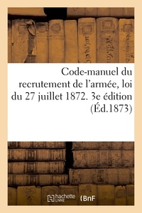 XXX - Code-manuel du recrutement de l'armée, loi du 27 juillet 1872. 3e édition - appel des classes, engagements et rengagements, volontariat, textes officiels annotés.