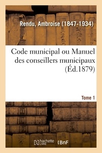 Ambroise Rendu - Code municipal ou Manuel des conseillers municipaux. Tome 1.