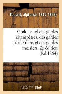 Alphonse Rousset - Code usuel des gardes champêtres, des gardes particuliers et des gardes messiers. 2e édition.
