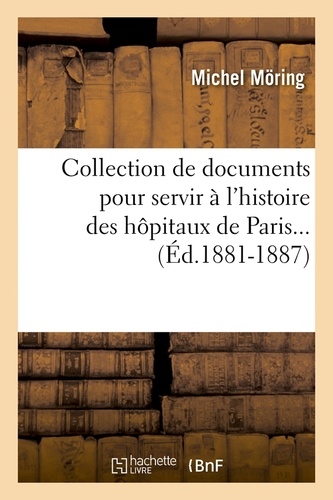 Collection de documents pour servir à l'histoire des hôpitaux de Paris... (Éd.1881-1887)