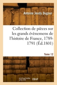 Antoine Jeudy Dugour - Collection de pièces sur les grands évènemens de l'histoire de France, 1789-1791. Tome 12.