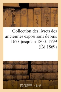 Collection des livrets des anciennes expositions depuis 1673 jusqu'en 1800. Exposition de 1799