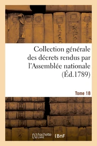 Collection générale des décrets rendus par l'Assemblée nationale. Tome 18