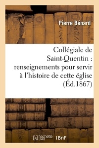 Pierre Bénard - Collégiale de Saint-Quentin : renseignements pour servir à l'histoire de cette église.