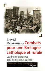 David Bensoussan - Combats pour une Bretagne catholique et rurale - Les droites bretonnes dans l'entre-deux-guerres.