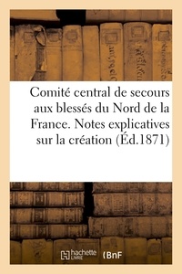  Hachette BNF - Comité central de secours aux blessés du Nord de la France. Notes explicatives sur la création,.