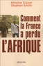 Antoine Glaser et Stephen Smith - Comment la France a perdu l'Afrique.