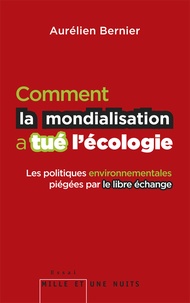 Aurélien Bernier - Comment la mondialisation a tué l'écologie - Les politique environnementales piégées par le libre échange.