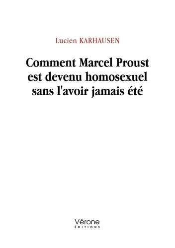 Lucien Karhausen - Comment Marcel Proust est devenu homosexuel sans l'avoir jamais été.