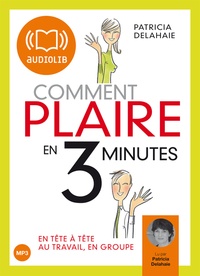 Patricia Delahaie - Comment plaire en trois minutes - En tête-à-tête, au travail, en groupe. 1 CD audio MP3