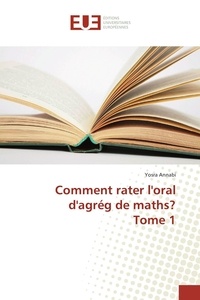 Yosra Annabi - Comment rater l'oral d'agrég de maths? Tome 1.