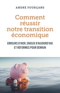André Fourçans - Comment réussir notre transition économique - Erreurs d'hier, enjeux d'aujourd'hui et réformes pour demain.