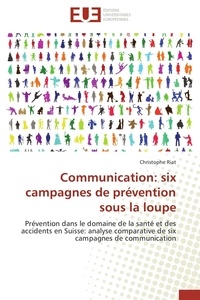 Christophe Riat - Communication : six campagnes de prévention sous la loupe - Prévention dans le domaine de la santé et des accidents en Suisse : analyse comparative de six campagnes de communication.