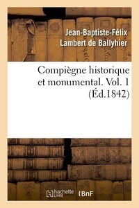 Jean-Baptiste-Félix Lambert de Ballyhier - Compiègne historique et monumental. Vol. 1 (Éd.1842).
