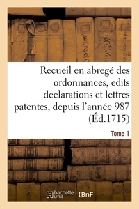 XXX - Compilation chronologique contenant un recueil en abregé des ordonnances, edits declarations - et lettres patentes des rois de France, depuis l'année 987. Tome 1.