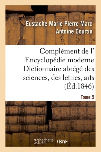  Hachette BNF - Complément de l' Encyclopédie moderne Dictionnaire abrégé des sciences, des lettres, des arts Tome 5.