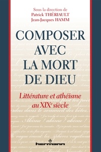 Patrick Thériault et Jean-Jacques Hamm - Composer avec la mort de Dieu - Littérature et athéisme au XIXe siècle.