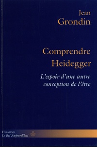 Jean Grondin - Comprendre Heidegger - L'espoir d'une autre conception de l'être.