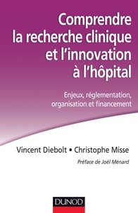 Vincent Diebolt et Christophe Misse - Comprendre la recherche clinique et l'innovation à l'hopital - Enjeux, réglementation, organisation et financement.