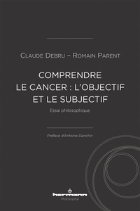 Claude Debru et Romain Parent - Comprendre le cancer : l'objectif et le subjectif - Essai philosophique.