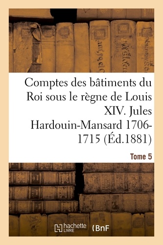 Jules Guiffrey - Comptes des bâtiments du Roi sous le règne de Louis XIV. Tome 5.