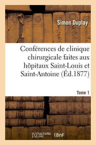 Simon Duplay - Conférences de clinique chirurgicale faites aux hôpitaux Saint-Louis et Saint-Antoine. Tome 1.