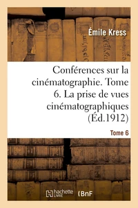 Conférences sur la cinématographie. Tome 6. La prise de vues cinématographiques