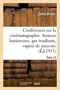 Emile Kress - Conférences sur la cinématographie. Tome 12 - Sources lumineuses, gaz irradiants, vapeur de mercure, incandescence, distribution des courants.