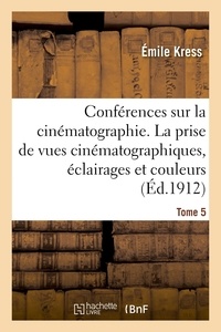 Emile Kress - Conférences sur la cinématographie. Tome 5 - La prise de vues cinématographiques, éclairages et couleurs.