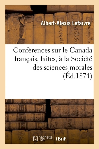Albert-Alexis Lefaivre - Conférences sur le Canada français, faites, à la Société des sciences morales, le 3 juillet.